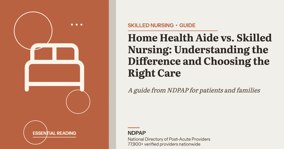 Home Health Aide vs. Skilled Nursing: Understanding the Difference and Choosing the Right Care — skilled nursing guide from NDPAP, the National Directory of Post-Acute Providers
