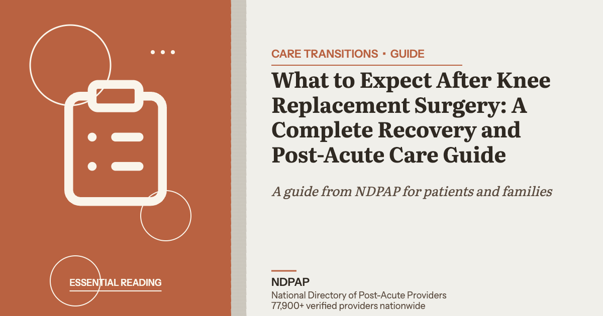 What to Expect After Knee Replacement Surgery: A Complete Recovery and Post-Acute Care Guide — care transitions guide from NDPAP, the National Directory of Post-Acute Providers