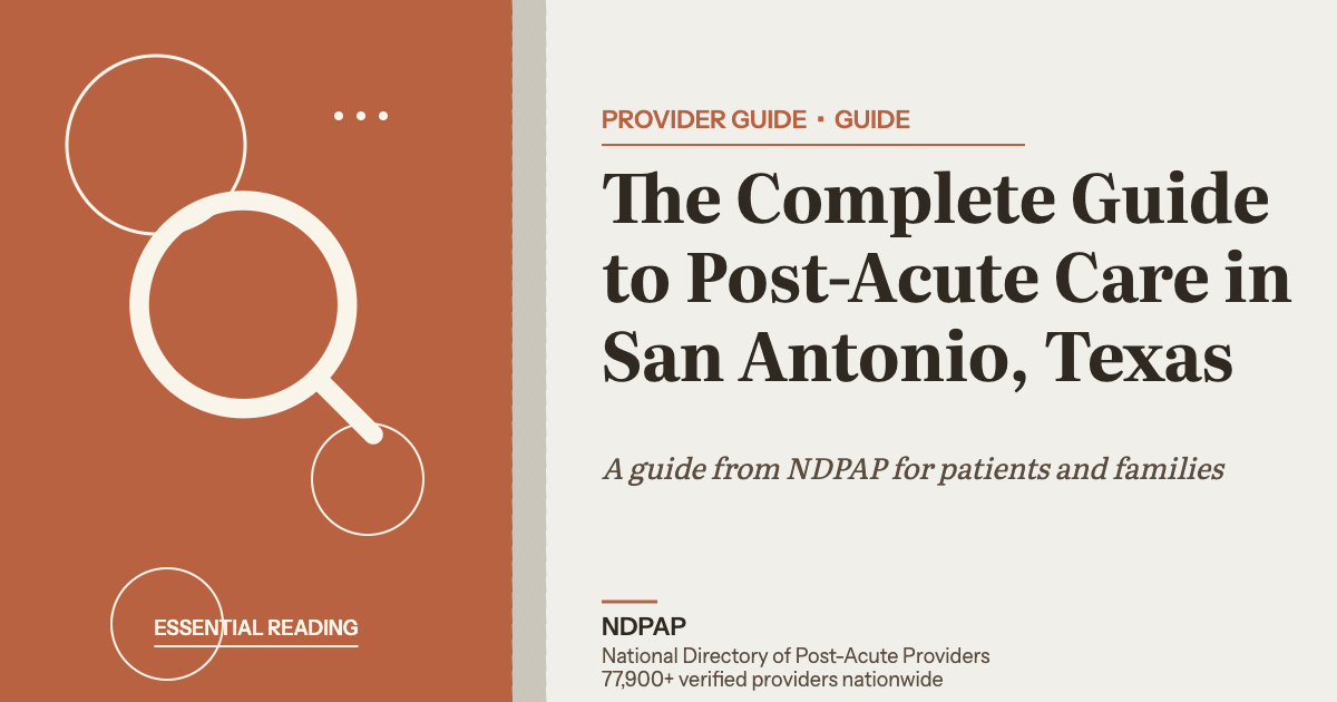 The Complete Guide to Post-Acute Care in San Antonio, Texas — provider guide guide from NDPAP, the National Directory of Post-Acute Providers