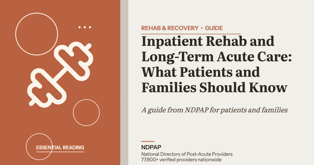 Inpatient Rehab and Long-Term Acute Care: What Patients and Families Should Know — rehab & recovery guide from NDPAP, the National Directory of Post-Acute Providers