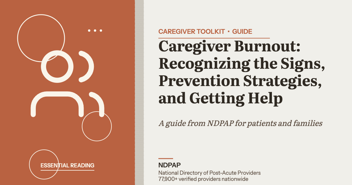 Caregiver Burnout: Recognizing the Signs, Prevention Strategies, and Getting Help — caregiver toolkit guide from NDPAP, the National Directory of Post-Acute Providers