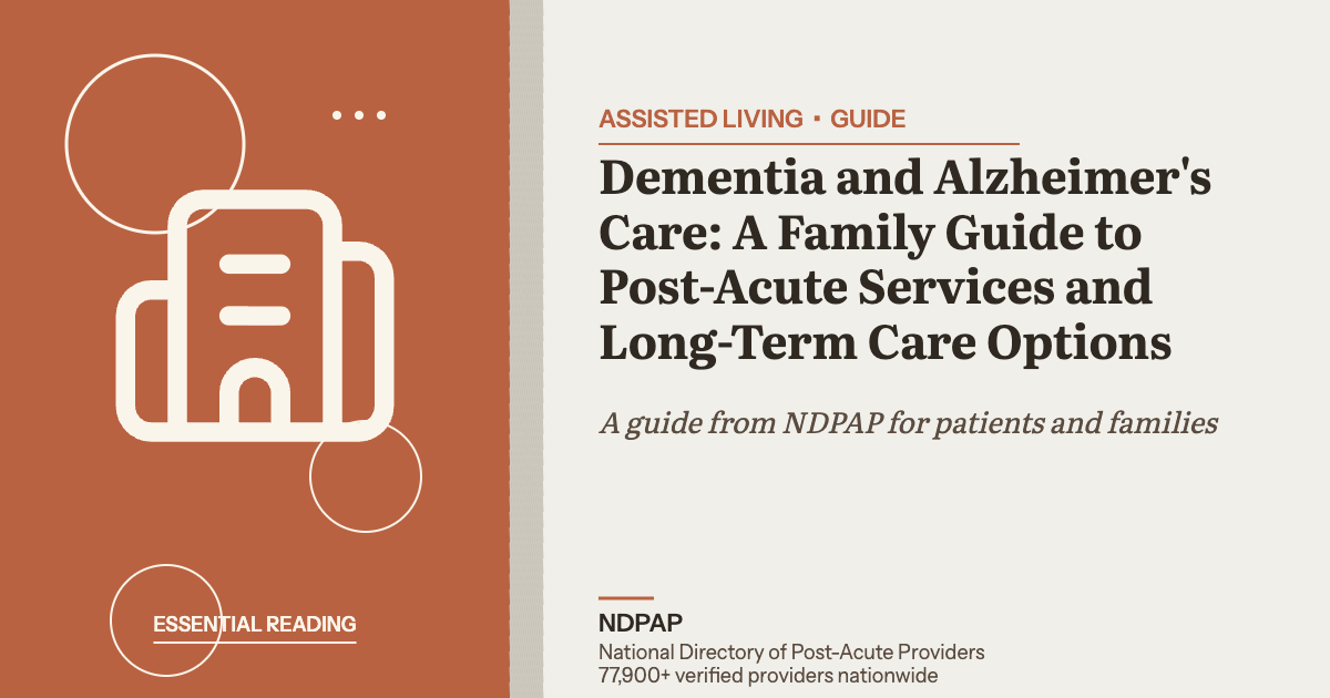 Dementia and Alzheimer's Care: A Family Guide to Post-Acute Services and Long-Term Care Options — assisted living guide from NDPAP, the National Directory of Post-Acute Providers